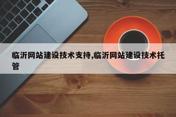 临沂网站建设技术支持,临沂网站建设技术托管